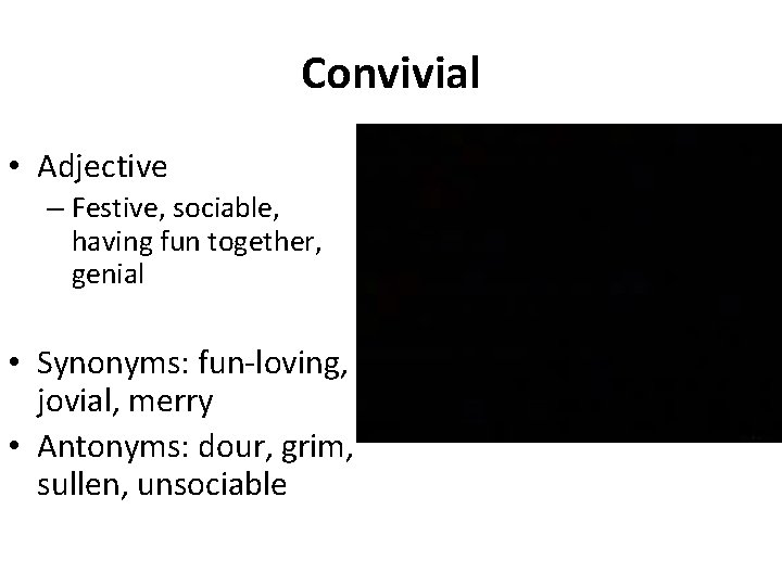 Convivial • Adjective – Festive, sociable, having fun together, genial • Synonyms: fun-loving, jovial,