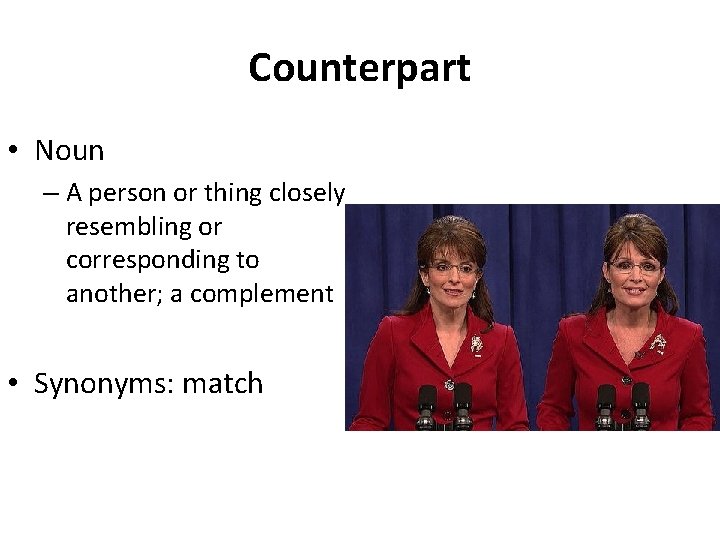 Counterpart • Noun – A person or thing closely resembling or corresponding to another;