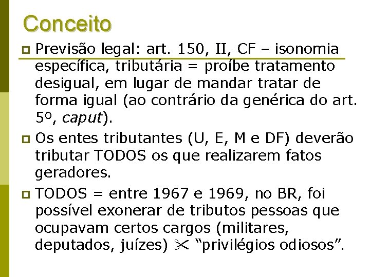 Conceito Previsão legal: art. 150, II, CF – isonomia específica, tributária = proíbe tratamento