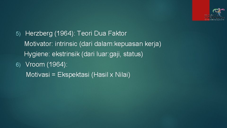 5) Herzberg (1964): Teori Dua Faktor Motivator: intrinsic (dari dalam: kepuasan kerja) Hygiene: ekstrinsik