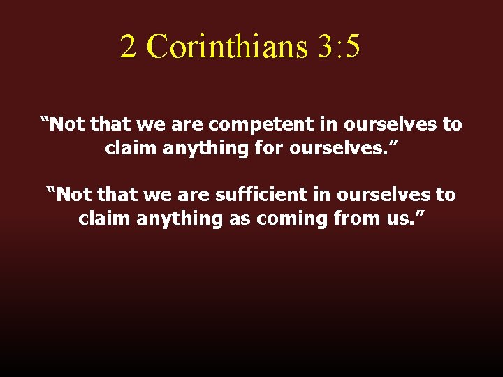 2 Corinthians 3: 5 “Not that we are competent in ourselves to claim anything