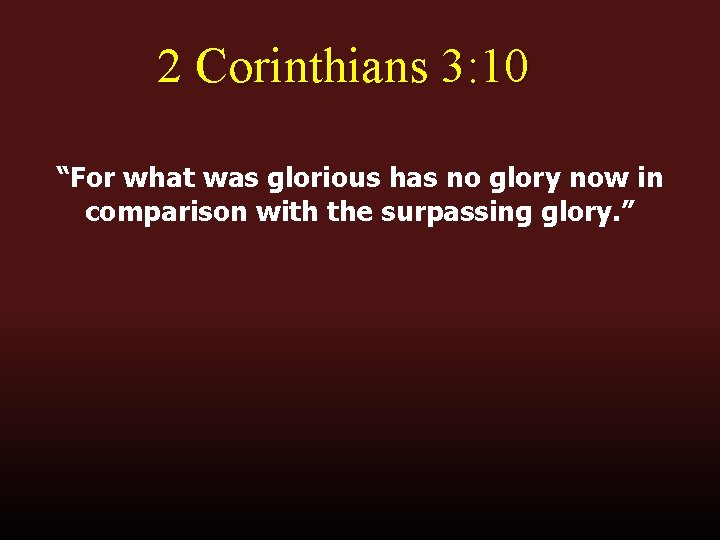2 Corinthians 3: 10 “For what was glorious has no glory now in comparison