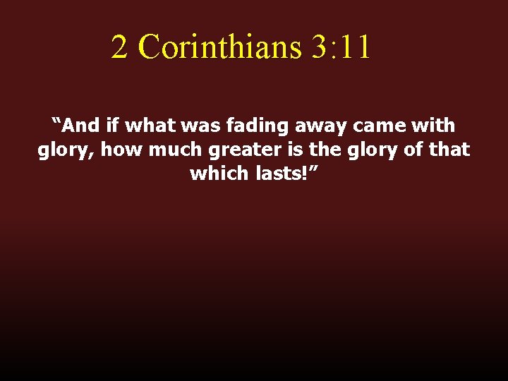 2 Corinthians 3: 11 “And if what was fading away came with glory, how