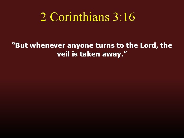 2 Corinthians 3: 16 “But whenever anyone turns to the Lord, the veil is