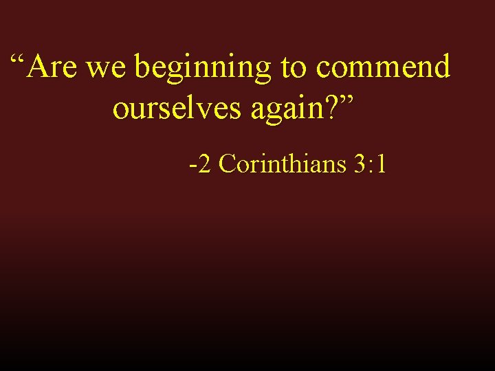 “Are we beginning to commend ourselves again? ” -2 Corinthians 3: 1 