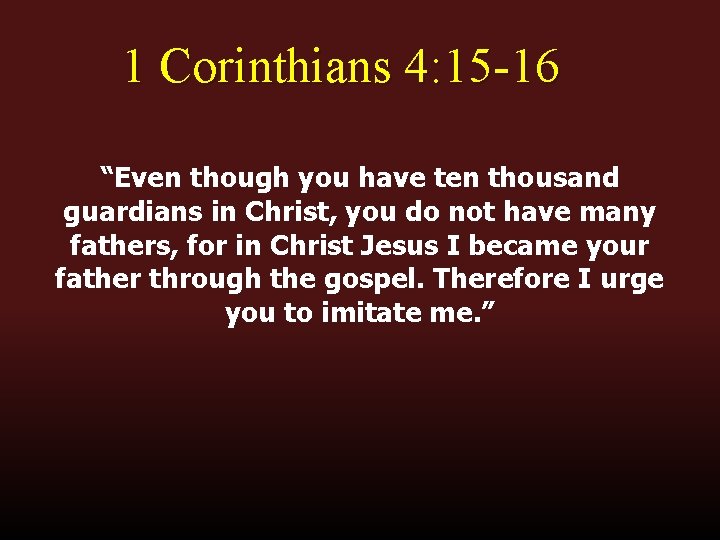 1 Corinthians 4: 15 -16 “Even though you have ten thousand guardians in Christ,