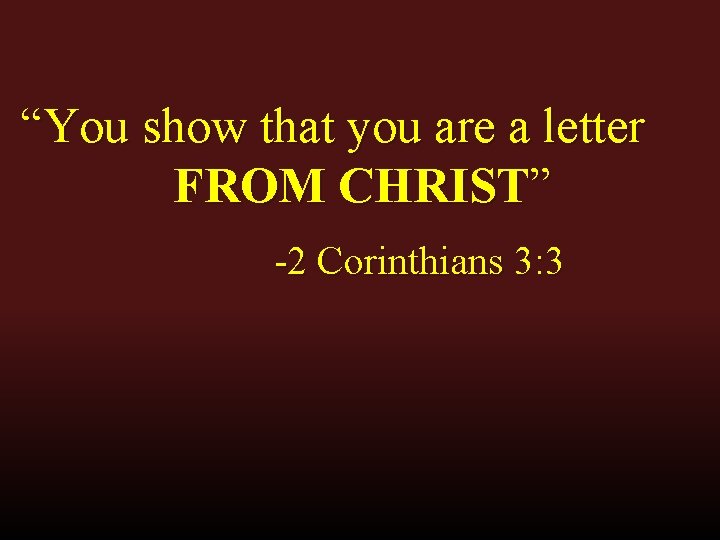 “You show that you are a letter FROM CHRIST” -2 Corinthians 3: 3 