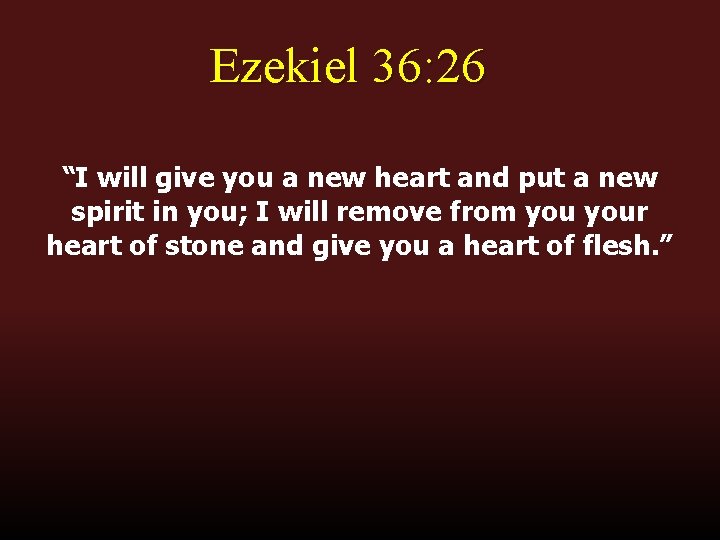 Ezekiel 36: 26 “I will give you a new heart and put a new
