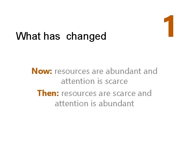 What has changed Now: resources are abundant and attention is scarce Then: resources are