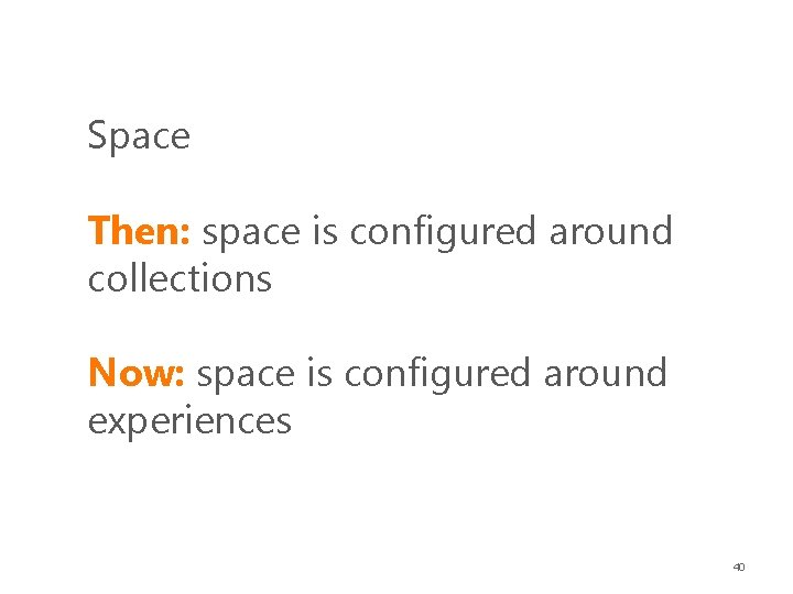 Space Then: space is configured around collections Now: space is configured around experiences 40