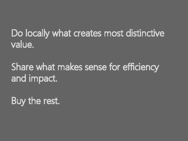 Do locally what creates most distinctive value. Share what makes sense for efficiency and