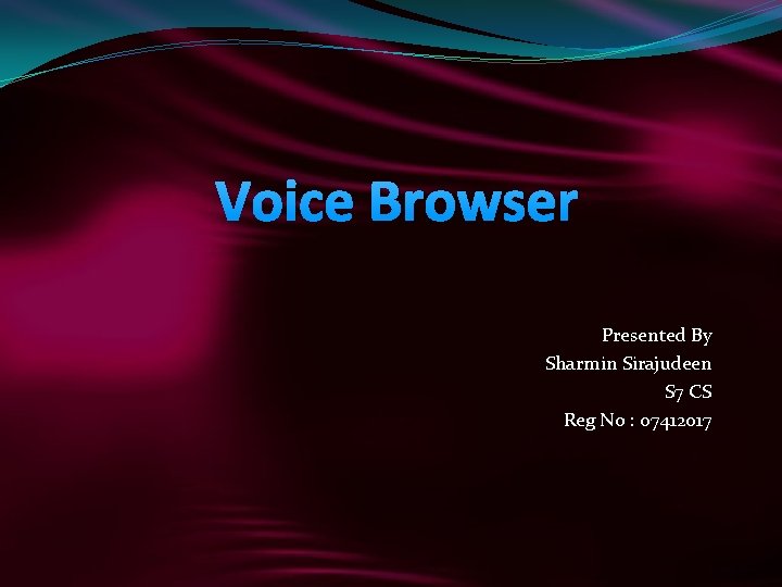 Voice Browser Presented By Sharmin Sirajudeen S 7 CS Reg No : 07412017 