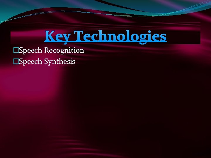 Key Technologies �Speech Recognition �Speech Synthesis 