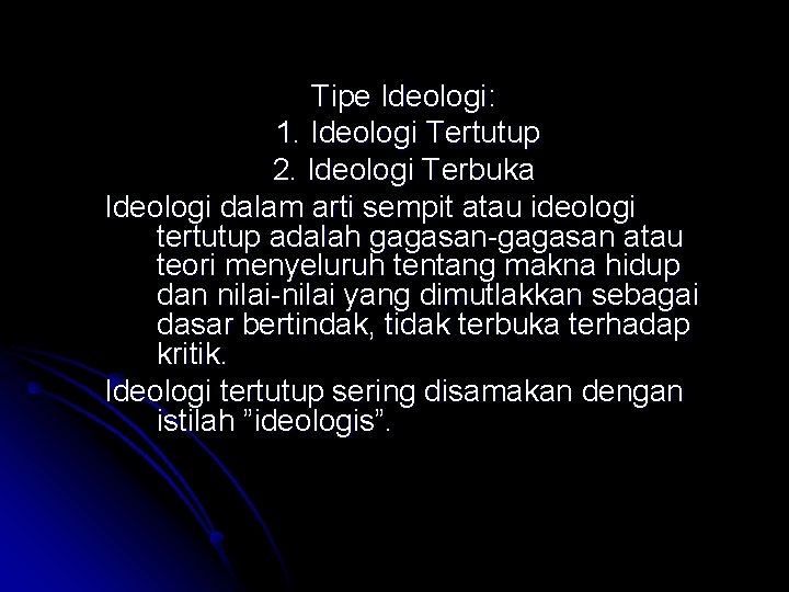 Tipe Ideologi: 1. Ideologi Tertutup 2. Ideologi Terbuka Ideologi dalam arti sempit atau ideologi