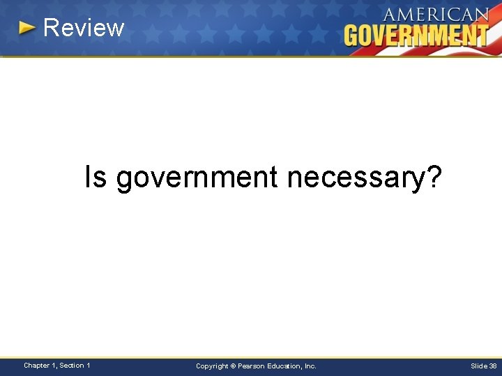 Review Is government necessary? Chapter 1, Section 1 Copyright © Pearson Education, Inc. Slide