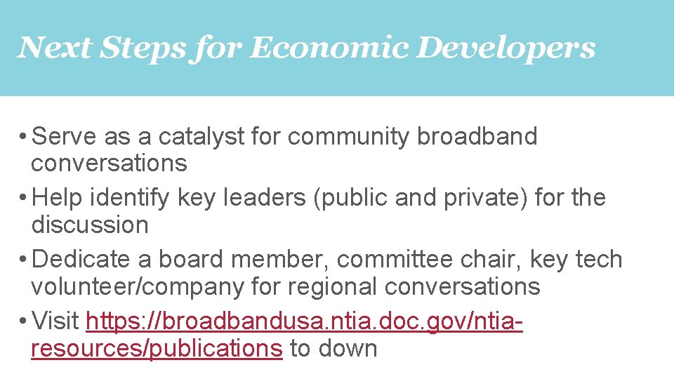 Next Steps for Economic Developers • Serve as a catalyst for community broadband conversations