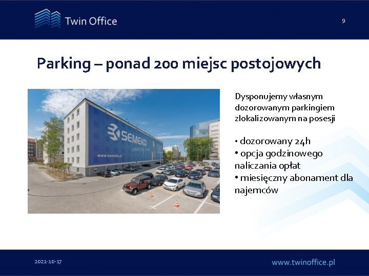 9 Parking – ponad 200 miejsc postojowych Dysponujemy własnym dozorowanym parkingiem zlokalizowanym na posesji