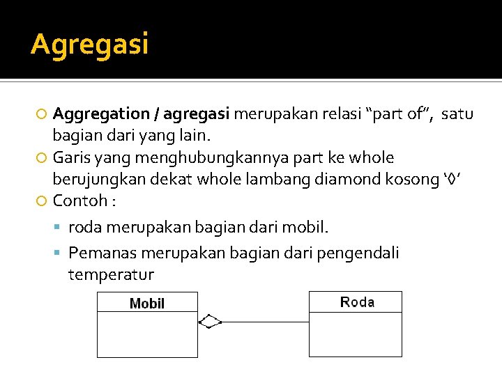 Agregasi Aggregation / agregasi merupakan relasi “part of”, satu bagian dari yang lain. Garis