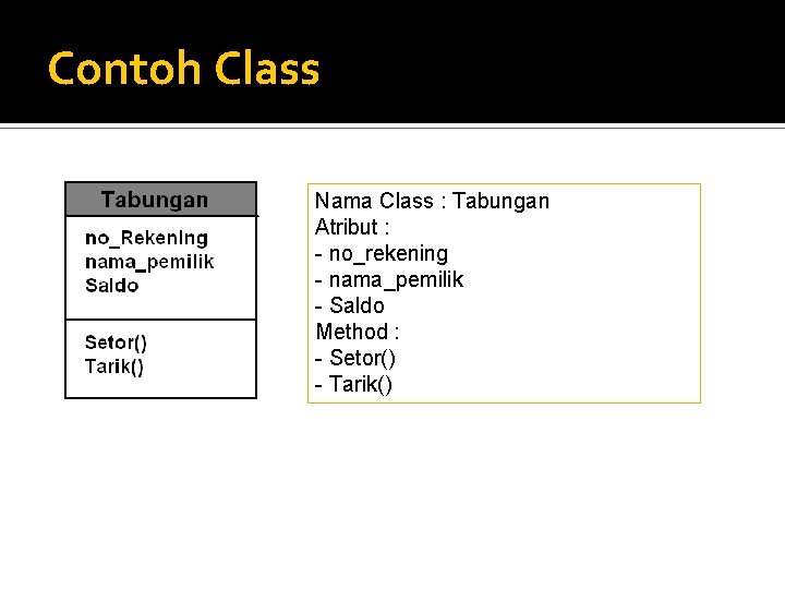 Contoh Class Nama Class : Tabungan Atribut : - no_rekening - nama_pemilik - Saldo