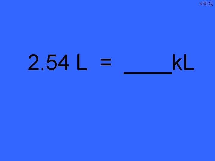 A 50 -Q 2. 54 L = ____k. L 