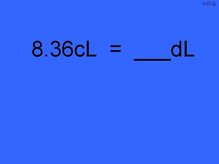 A 10 -Q 8. 36 c. L = ___d. L 