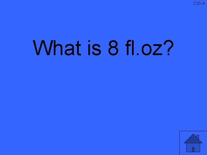 C 10 -A What is 8 fl. oz? 