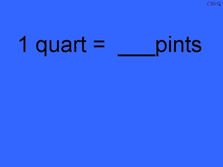 C 30 -Q 1 quart = ___pints 