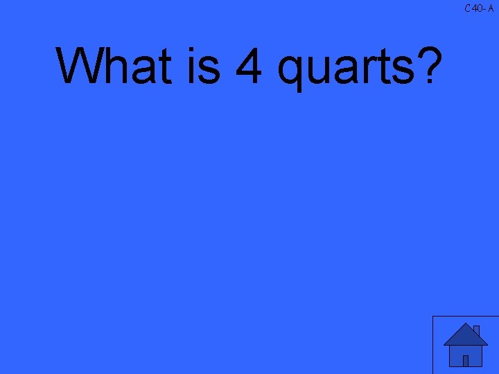 C 40 -A What is 4 quarts? 