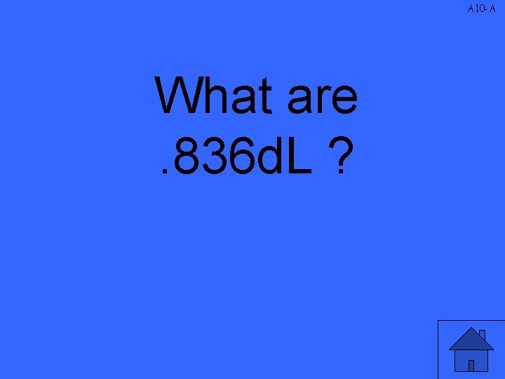 A 10 -A What are. 836 d. L ? 