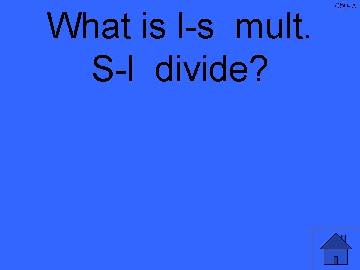 What is l-s mult. S-l divide? C 50 -A 