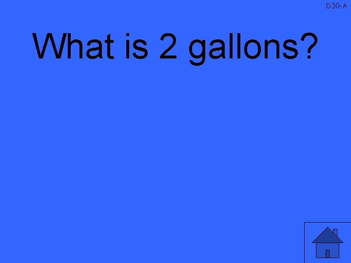 D 30 -A What is 2 gallons? 