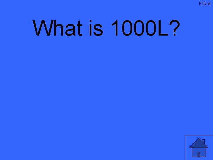 E 10 -A What is 1000 L? 