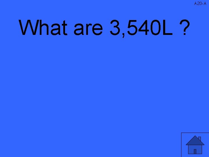 A 20 -A What are 3, 540 L ? 