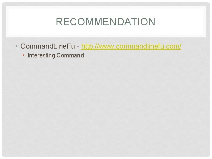 RECOMMENDATION • Command. Line. Fu - http: //www. commandlinefu. com/ • Interesting Command 