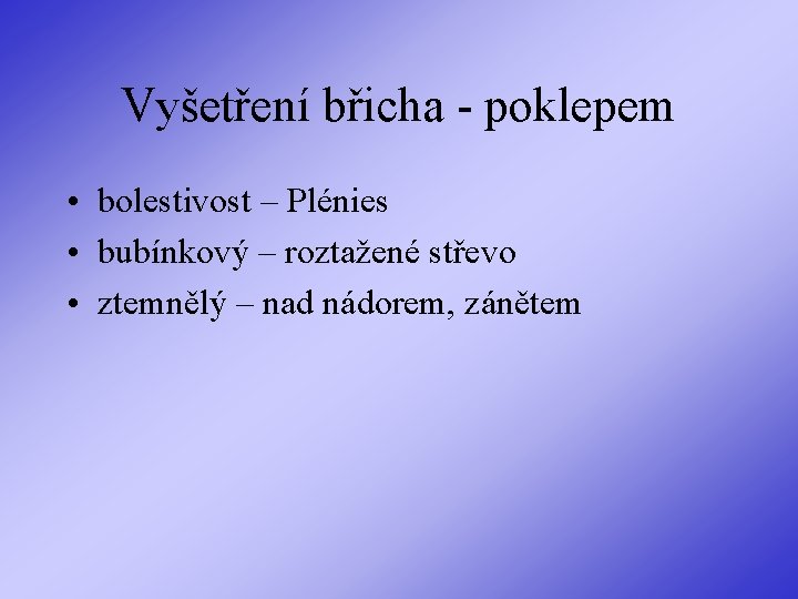 Vyšetření břicha - poklepem • bolestivost – Plénies • bubínkový – roztažené střevo •