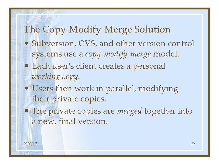 The Copy-Modify-Merge Solution • Subversion, CVS, and other version control systems use a copy-modify-merge
