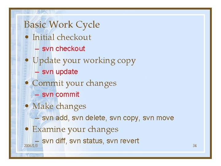Basic Work Cycle • Initial checkout – svn checkout • Update your working copy
