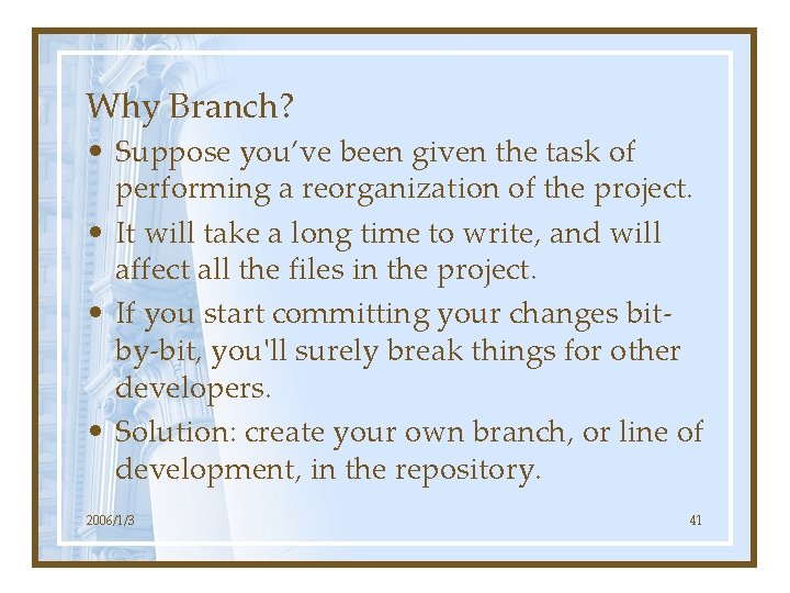 Why Branch? • Suppose you’ve been given the task of performing a reorganization of
