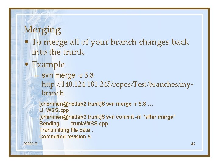 Merging • To merge all of your branch changes back into the trunk. •