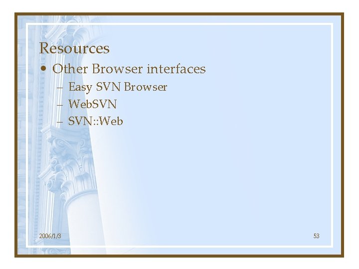 Resources • Other Browser interfaces – Easy SVN Browser – Web. SVN – SVN: