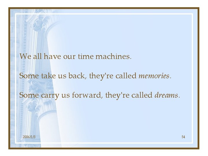 We all have our time machines. Some take us back, they're called memories. Some