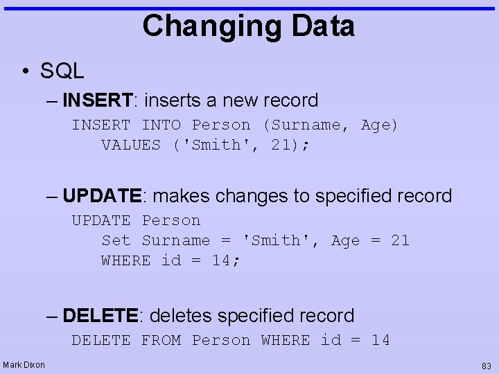 Changing Data • SQL – INSERT: inserts a new record INSERT INTO Person (Surname,