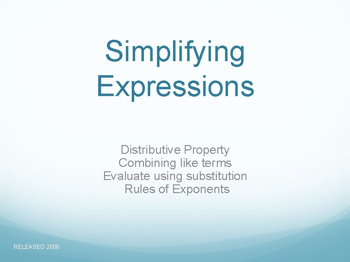 Simplifying Expressions Distributive Property Combining like terms Evaluate using substitution Rules of Exponents RELEASED