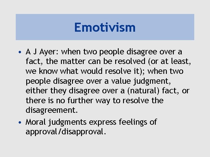 Emotivism • A J Ayer: when two people disagree over a fact, the matter