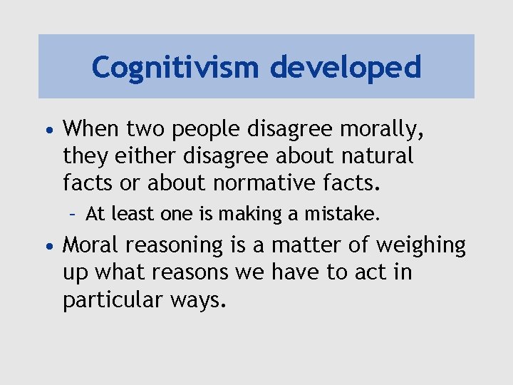 Cognitivism developed • When two people disagree morally, they either disagree about natural facts