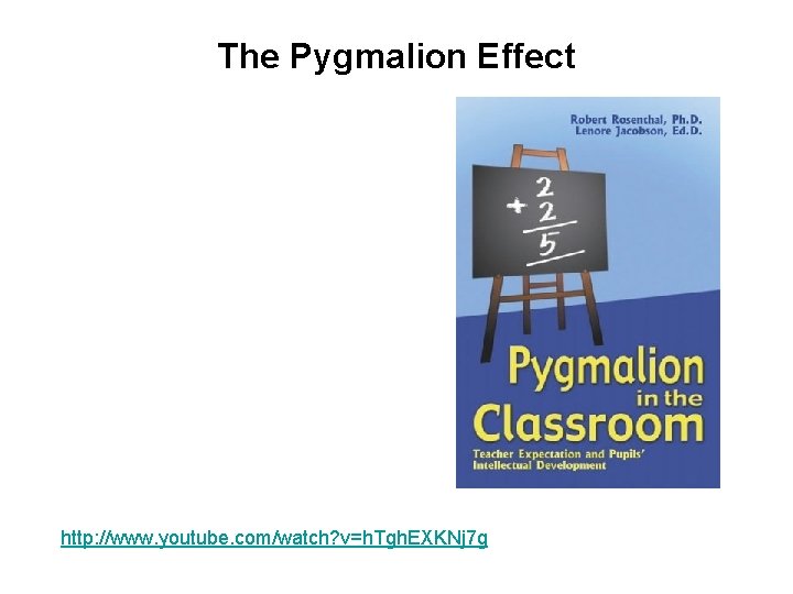The Pygmalion Effect http: //www. youtube. com/watch? v=h. Tgh. EXKNj 7 g 