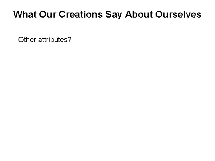 What Our Creations Say About Ourselves Other attributes? 
