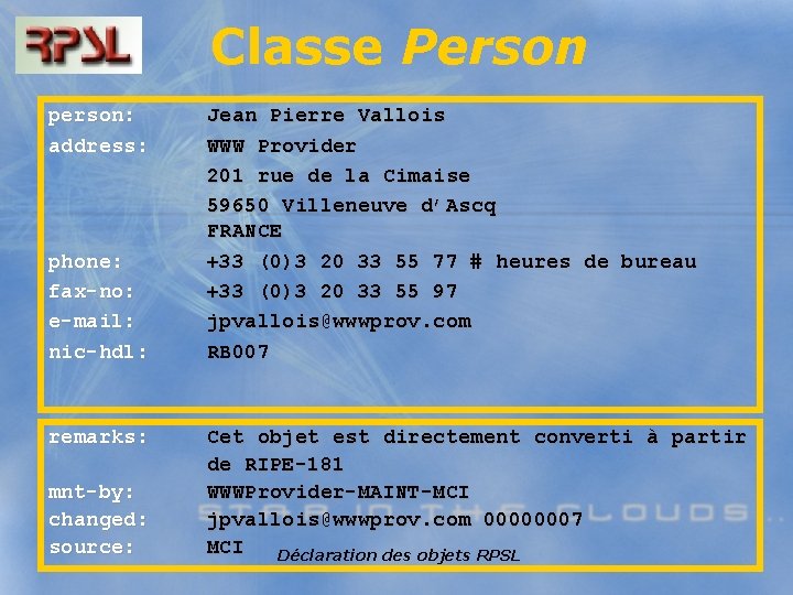 Classe Person person: address: phone: fax-no: e-mail: nic-hdl: remarks: mnt-by: changed: source: Jean Pierre