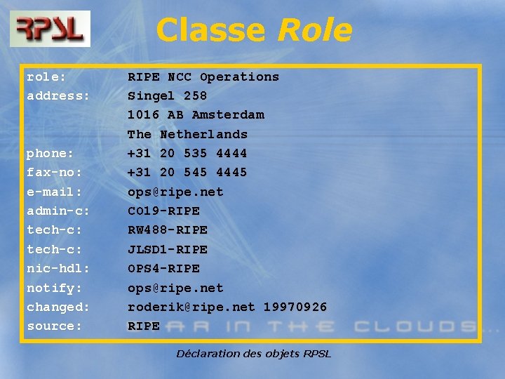 Classe Role role: address: phone: fax-no: e-mail: admin-c: tech-c: nic-hdl: notify: changed: source: RIPE
