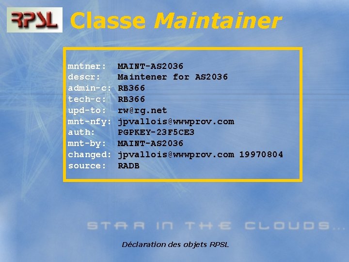 Classe Maintainer mntner: descr: admin-c: tech-c: upd-to: mnt-nfy: auth: mnt-by: changed: source: MAINT-AS 2036